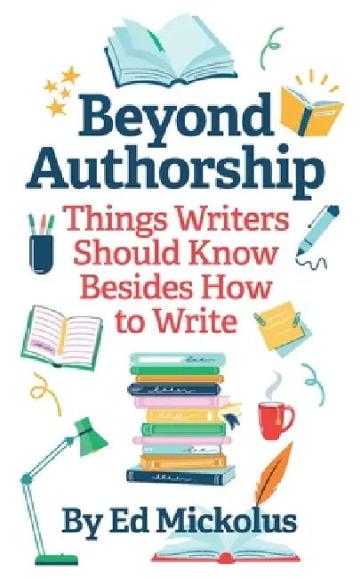 Beyond Authorship: Things Writers Should Know Besides How to Write by Ed Mickolus