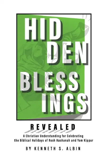 Hidden Blessings Revealed: A Christian Understanding for Celebrating the Biblical Holidays of Rosh Hashanah and Yom Kippur by Kenneth Albin