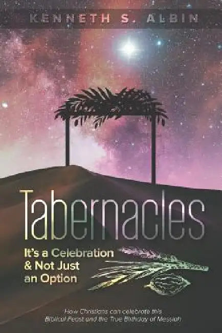 Tabernacles: It's a Celebration & Not Just an Option!: How Christians Can Celebrate This Biblical Feast and the True Birthday of Messiah by Kenneth Albin