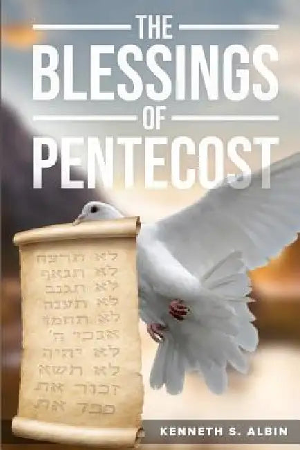 The Blessings of Pentecost: How Christians Get to Celebrate & Receive its Abundant Blessings by Kenneth Albin