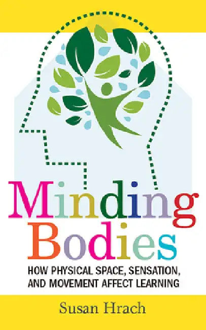 Minding Bodies: How Physical Space, Sensation, and Movement Affect Learning by Susan Hrach