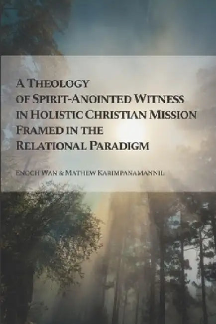 A Theology of Spirit-Anointed Witness in Holistic Christian Mission Framed in the Relational Paradigm by Mathew Karimpanamannil