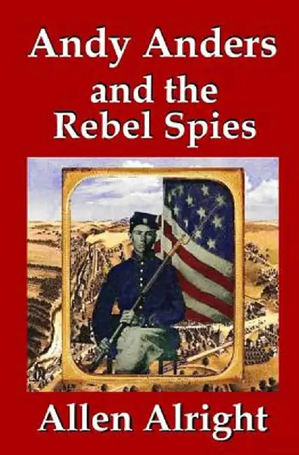 Andy Anders and the Rebel Spies: A Civil War Novel by Allen Alright