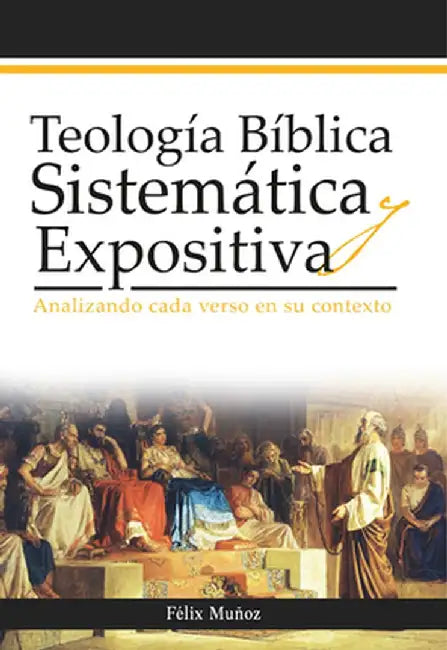 Teología Bíblica Sistemática Y Expositiva: Analizando Cada Verso En Su Contexto by Félix Muñoz