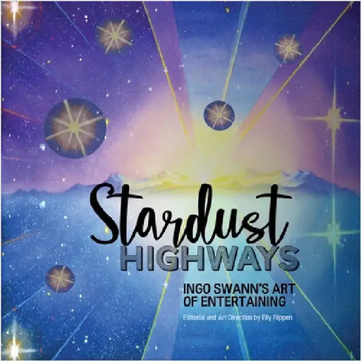 Stardust Highways: Ingo Swann's Art of Entertaining by Swann, Ingo