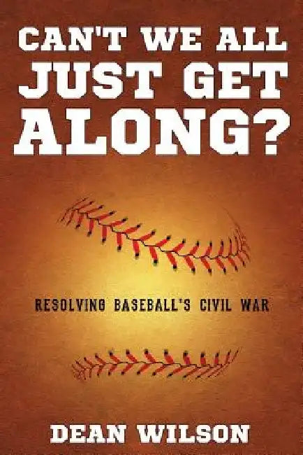 Can't We All Just Get Along?: Resolving Baseball's Civil war by Dean Wilson