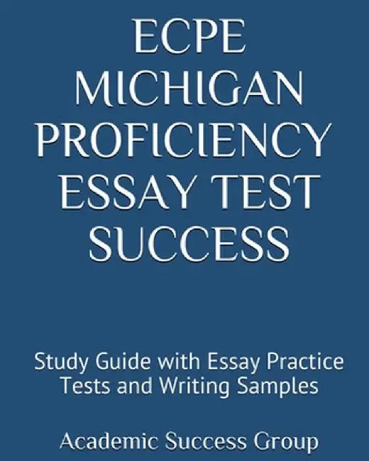 ECPE Michigan Proficiency Essay Test Success: Study Guide with Essay Practice Tests and Writing Samples by Academic Success Group