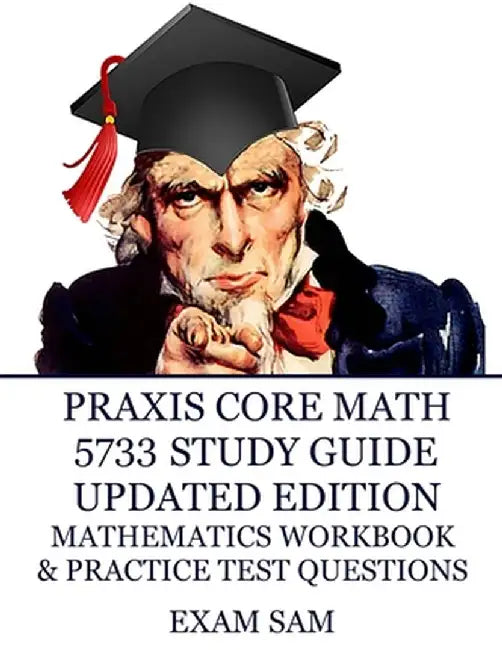Praxis Core Math 5733 Study Guide Updated Edition: with Mathematics Workbook and Practice Tests - Academic Skills for Educators by Exam Sam