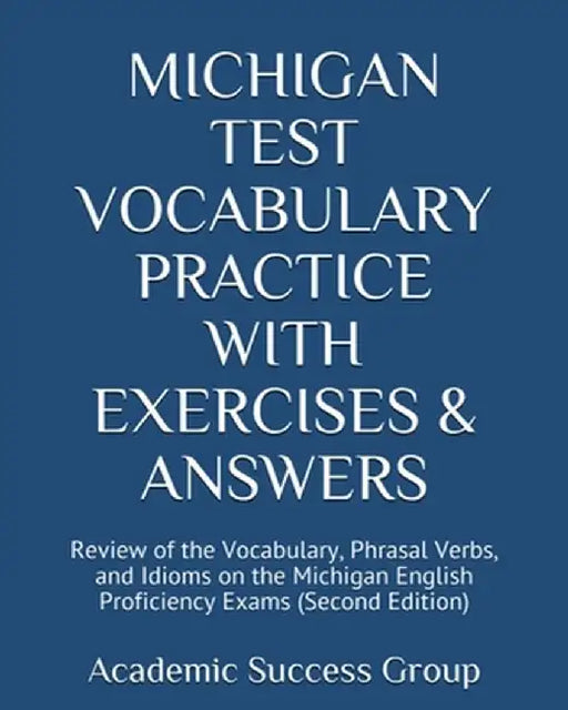 Michigan Test Vocabulary Practice with Exercises and Answers: Review of the Vocabulary, Phrasal Verbs, and Idioms on the Michigan English Proficiency by Academic Success Group