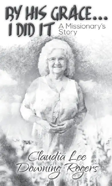 By His Grace I Did It: A Missionary's Story by Claudia Downing-Rogers