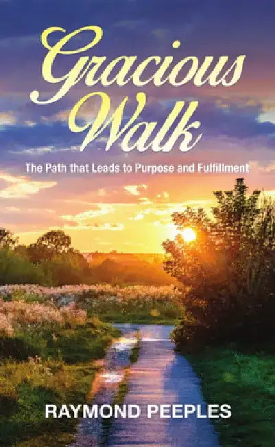 Gracious Walk: A Path That Leads to Purpose and Fulfillment by Raymond Peeples