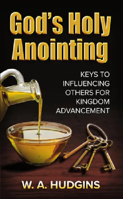 God's Holy Anointing: Keys to Influencing Others for Kingdom Advancement by W. A. Hudgins
