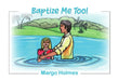 Baptize Me Too! by Margo Holmes