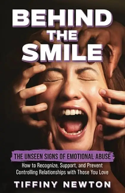 Behind the Smile: The Unseen Signs of Emotional Abuse How to Recognize, Support, and Prevent Controlling Relationships with Those You Lo by Tiffiny Newton
