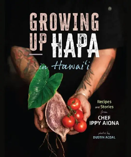 Growing Up Hapa in Hawaii: Recipes and Stories from Chef Ippy Aiona by Chef Ippy Aiona
