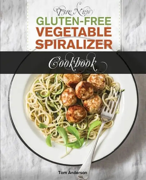 The New Gluten Free Vegetable Spiralizer Cookbook (Ed 2): 101 Tasty Spiralizer Recipes For Your Vegetable Slicer & Zoodle Maker (zoodler, spiraler, sp by Tom Anderson
