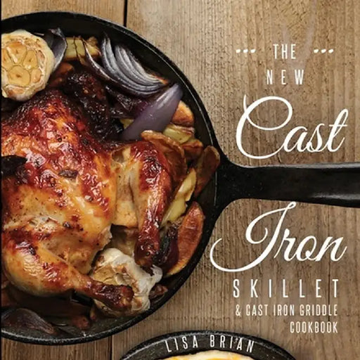 The New Cast Iron Skillet & Cast Iron Griddle Cookbook (Ed 2): 101 Modern Recipes for your Cast Iron Pan & Cast Iron Cookware (Cast Iron Cookbooks, Ca by Lisa Brian