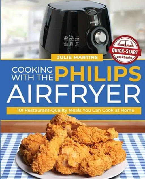 Cooking with the Philips Air Fryer: 101 Restaurant-Quality Meals You Can Cook at Home by Julie Martins