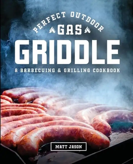 Perfect Outdoor Gas Griddle: A Barbecuing & Grilling Cookbook by Matt Jason