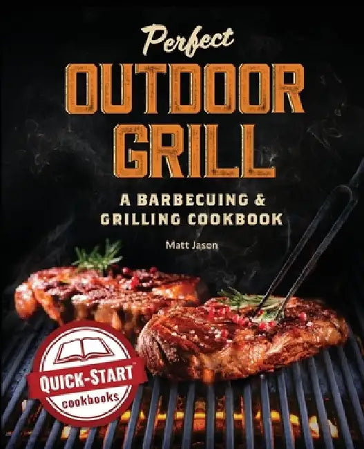 Perfect Outdoor Grill: A Barbecuing and Grilling Cookbook by Matt Jason