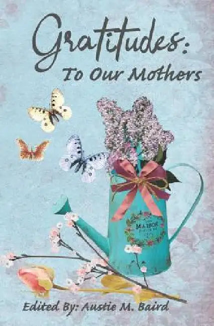 Gratitudes: To Our Mothers by Austie M. Baird