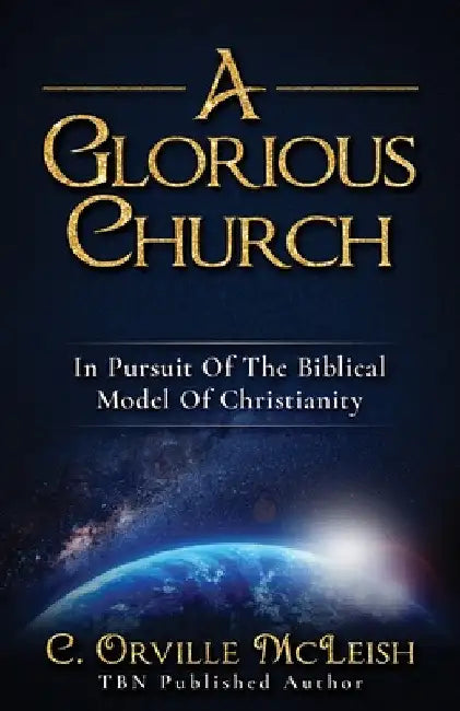 A Glorious Church: In Pursuit Of The Biblical Model Of Christianity by C. Orville McLeish