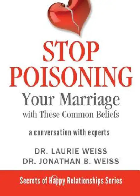 Stop Poisoning Your Marriage with These Common Beliefs: A Conversation with Experts by Laurie Weiss
