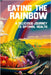 Eating the Rainbow: A Delicious Journey to Optimal Health by Tony Vortex