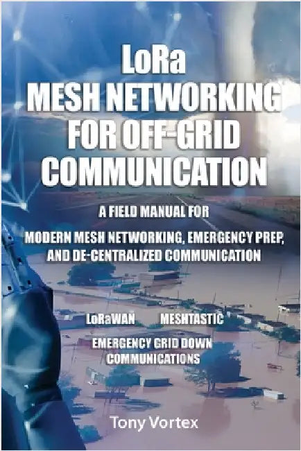 LoRa Mesh Networking for Off-Grid Communication: A field manual for modern mesh networking, emergency prep, and de-centralized communication. by Vortex, Tony