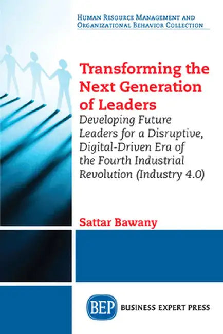 Transforming the Next Generation Leaders: Developing Future Leaders for a Disruptive, Digital-Driven Era of the Fourth Industrial Revolution (Industry by Sattar Bawany