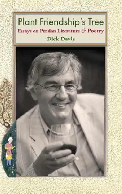 Plant Friendship's Tree: Essays on Persian Literature and Poetry by Dick Davis