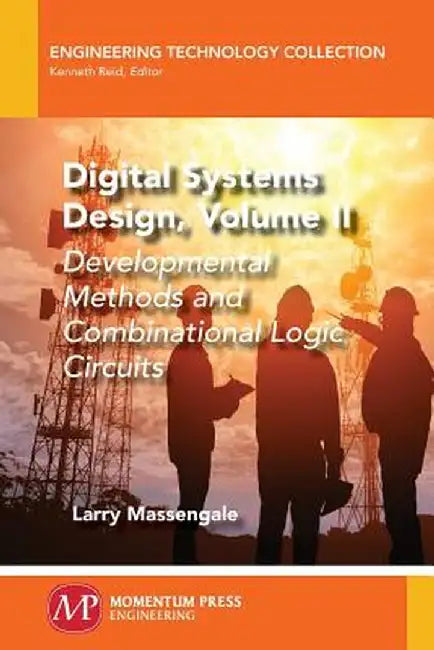 Digital Systems Design, Volume II: Developmental Methods and Combinational Logic Circuits by Larry Massengale