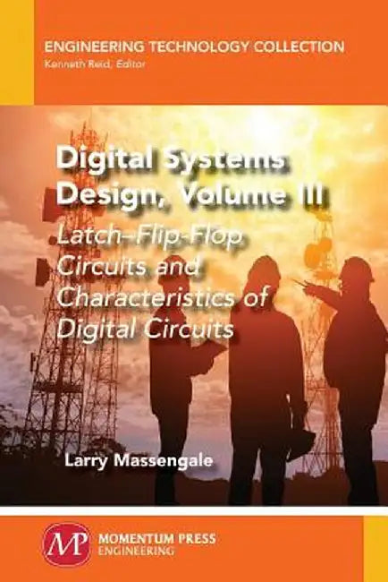 Digital Systems Design, Volume III: Latch-Flip-Flop Circuits and Characteristics of Digital Circuits by Larry Massengale