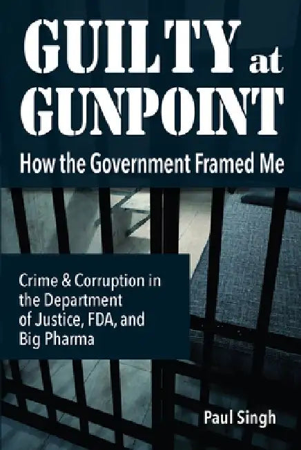 Guilty at Gunpoint: How the Government Framed Me by Paul Singh