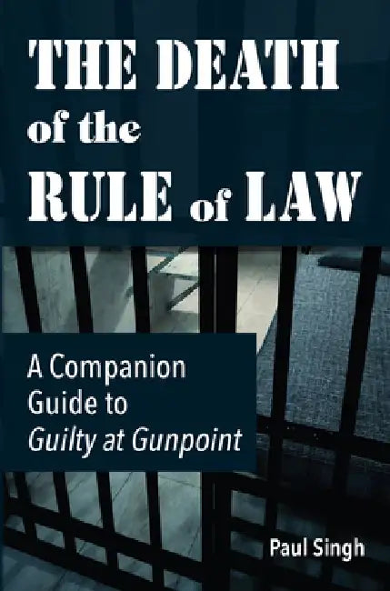 The Death of the Rule of Law: A Companion Guide to Guilty at Gunpoint by Paul Singh