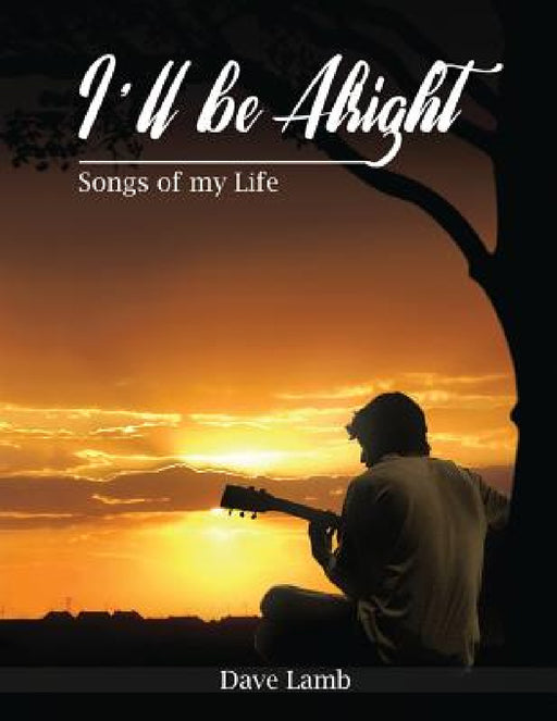 I'll Be Alright: Songs of My Life by Dave Lamb