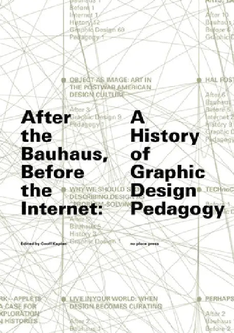 After the Bauhaus, Before the Internet: A History of Graphic Design Pedagogy by Geoff Kaplan