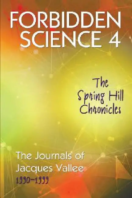 Forbidden Science 4: The Spring Hill Chronicles, The Journals of Jacques Vallee 1990-1999 by Jacques Vallee
