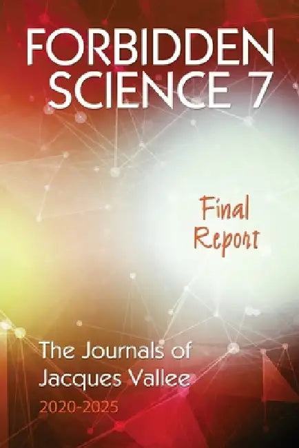 Forbidden Science 7: Final Report, The Journals of Jacques Vallee 2020-2025 by Jacques Vallee
