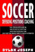 Soccer: A Step-by-Step Guide on How to Stop the Other Team, About Each Player on a Team, and How to Lead Your Players, Manage by Dylan Joseph