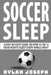 Soccer Sleep: A Step-by-Step Guide on How to Get a Good Night's Sleep Every Single Night by Dylan Joseph