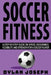 Soccer Fitness: A Step-by-Step Guide on Speed, Endurance, Flexibility, and Strength for a Soccer Player by Dylan Joseph