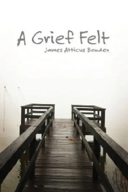 A Grief Felt by James Atticus Bowden