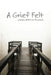 A Grief Felt by James Atticus Bowden