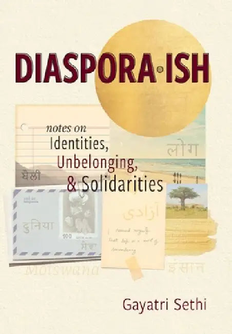 Diaspora-ish: Notes on Identities, Unbelonging, & Solidarities by Gayatri Sethi