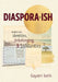 Diaspora-ish: Notes on Identities, Unbelonging, & Solidarities by Gayatri Sethi