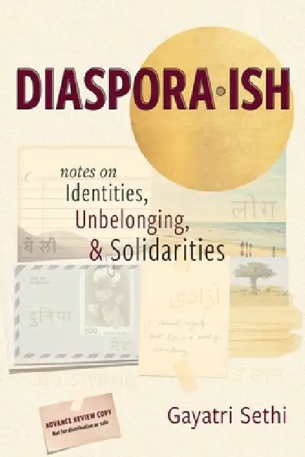 Diaspora-ish: Notes on Identities, Unbelonging, & Solidarities by Gayatri Sethi