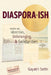 Diaspora-ish: Notes on Identities, Unbelonging, & Solidarities by Gayatri Sethi