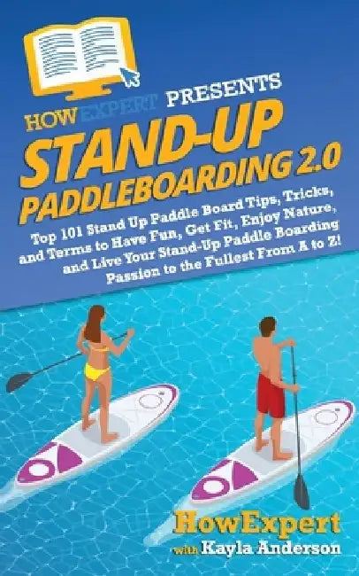 Stand Up Paddleboarding 2.0: Top 101 Stand Up Paddle Board Tips, Tricks, and Terms to Have Fun, Get Fit, Enjoy Nature, and Live Your Stand-Up Paddl by Kayla Anderson