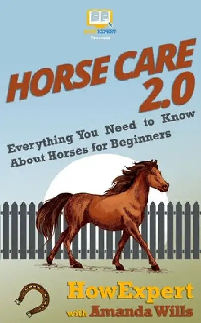 Horse Care 2.0: Everything You Need to Know About Horses for Beginners by Amanda Wills